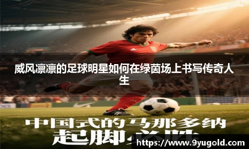 威风凛凛的足球明星如何在绿茵场上书写传奇人生