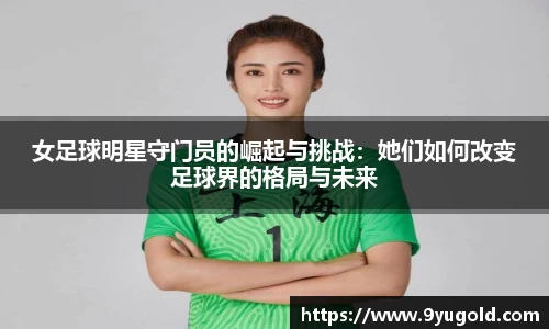 女足球明星守门员的崛起与挑战：她们如何改变足球界的格局与未来
