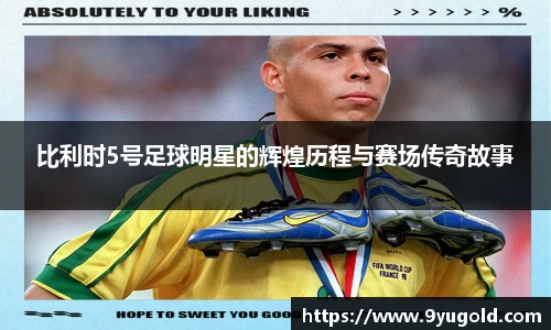 比利时5号足球明星的辉煌历程与赛场传奇故事